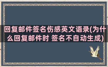 回复邮件签名伤感英文语录(为什么回复邮件时 签名不自动生成)